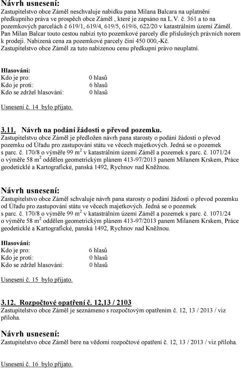 Nabízená cena za pozemkové parcely činí 450 000,-Kč. Zastupitelstvo obce Záměl za tuto nabízenou cenu předkupní právo neuplatní. Usnesení č. 14 bylo přijato. 3.11.