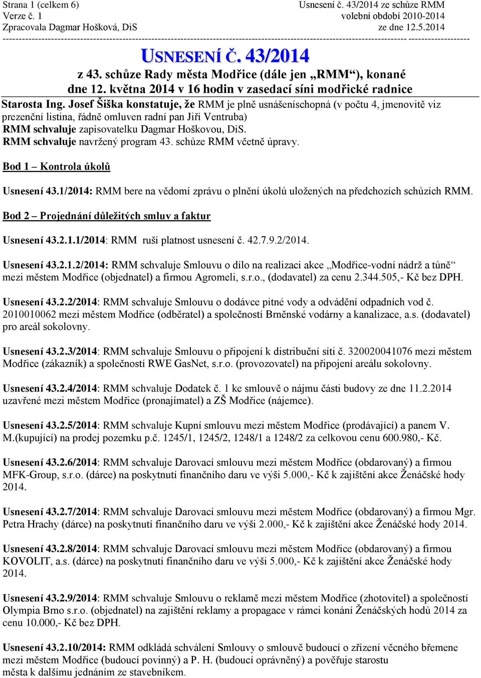 RMM schvaluje navržený program 43. schůze RMM včetně úpravy. Bod 1 Kontrola úkolů Usnesení 43.1/2014: RMM bere na vědomí zprávu o plnění úkolů uložených na předchozích schůzích RMM.