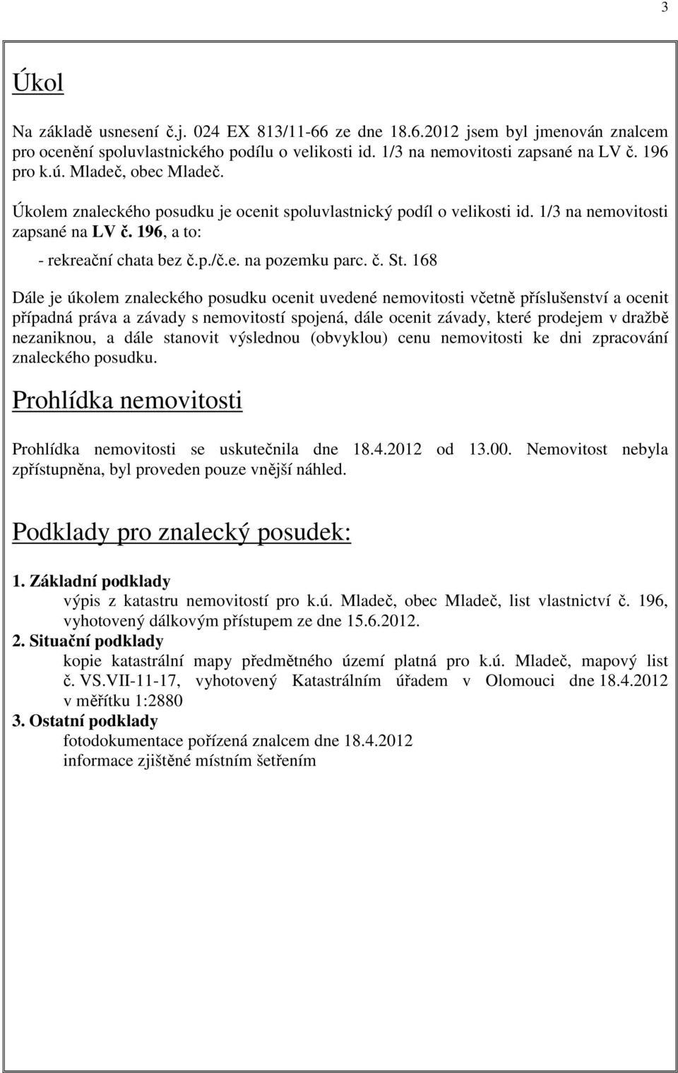 168 Dále je úkolem znaleckého posudku ocenit uvedené nemovitosti včetně příslušenství a ocenit případná práva a závady s nemovitostí spojená, dále ocenit závady, které prodejem v dražbě nezaniknou, a