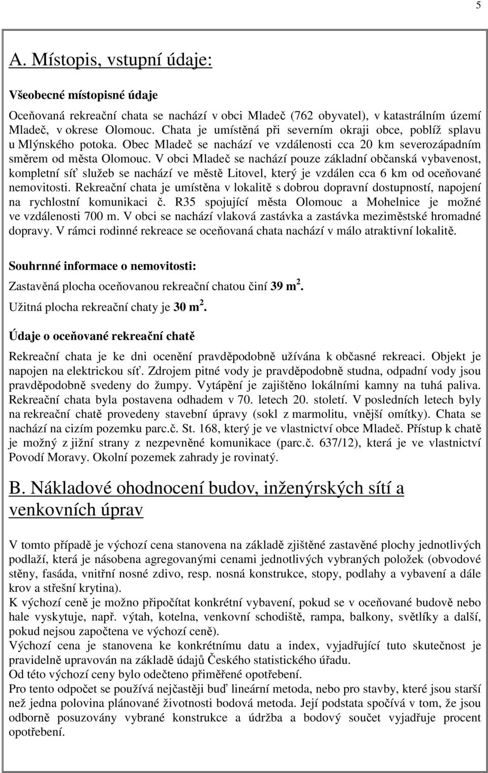 V obci Mladeč se nachází pouze základní občanská vybavenost, kompletní síť služeb se nachází ve městě Litovel, který je vzdálen cca 6 km od oceňované nemovitosti.