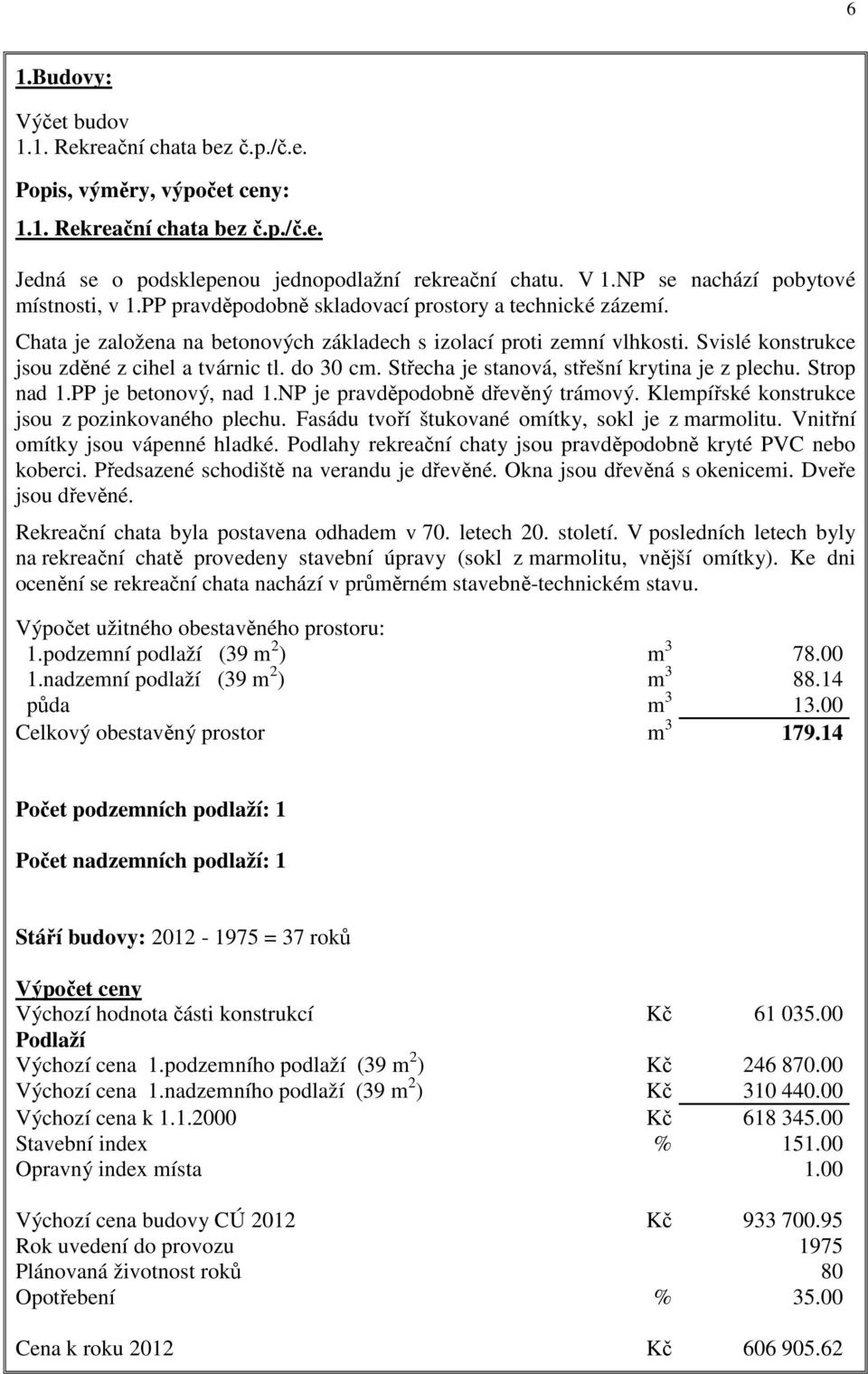 Svislé konstrukce jsou zděné z cihel a tvárnic tl. do 30 cm. Střecha je stanová, střešní krytina je z plechu. Strop nad 1.PP je betonový, nad 1.NP je pravděpodobně dřevěný trámový.