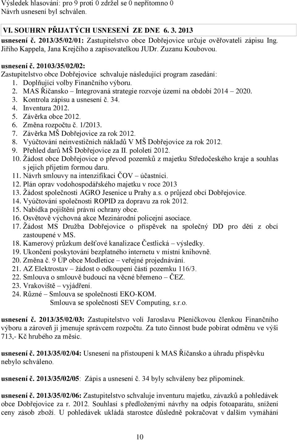 3. Kontrola zápisu a usnesení č. 34. 4. Inventura 2012. 5. Závěrka obce 2012. 6. Změna rozpočtu č. 1/2013. 7. Závěrka MŠ Dobřejovice za rok 2012. 8.