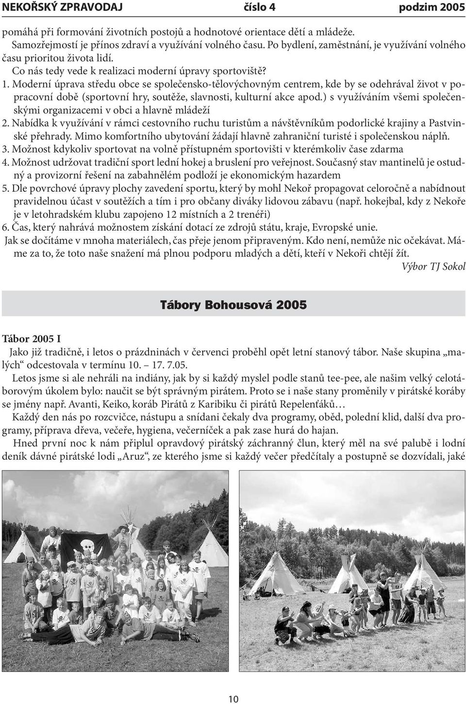 Moderní úprava středu obce se společensko-tělovýchovným centrem, kde by se odehrával život v popracovní době (sportovní hry, soutěže, slavnosti, kulturní akce apod.