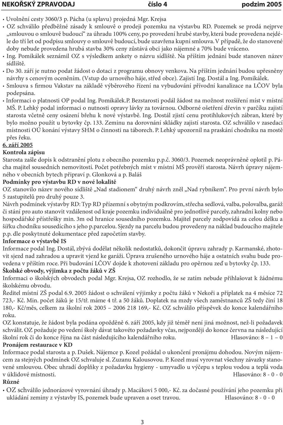 smlouva. V případě, že do stanovené doby nebude provedena hrubá stavba 30% ceny zůstává obci jako nájemné a 70% bude vráceno. Ing. Pomikálek seznámil OZ s výsledkem ankety o názvu sídliště.