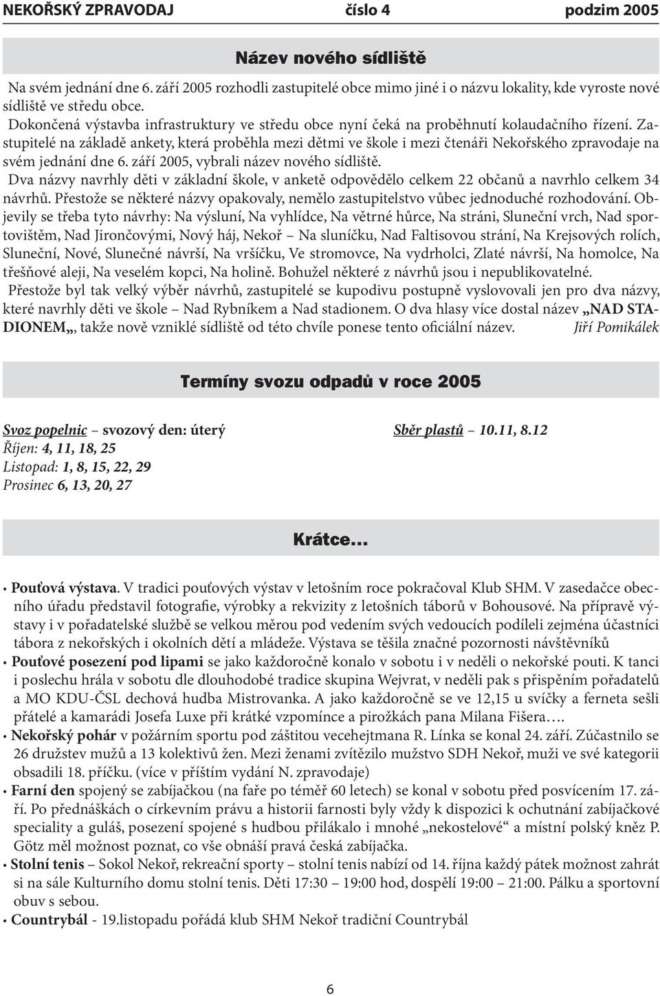 Zastupitelé na základě ankety, která proběhla mezi dětmi ve škole i mezi čtenáři Nekořského zpravodaje na svém jednání dne 6. září 2005, vybrali název nového sídliště.