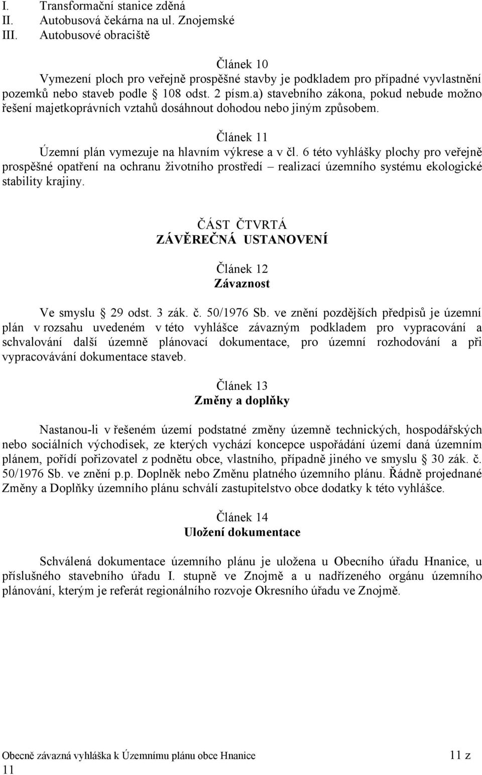 a) stavebního zákona, pokud nebude možno řešení majetkoprávních vztahů dosáhnout dohodou nebo jiným způsobem. Článek 11 Územní plán vymezuje na hlavním výkrese a v čl.