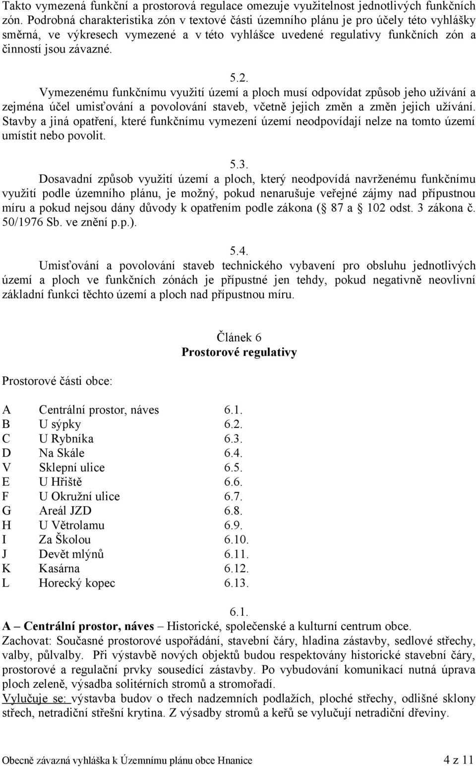 Vymezenému funkčnímu využití území a ploch musí odpovídat způsob jeho užívání a zejména účel umisťování a povolování staveb, včetně jejich změn a změn jejich užívání.