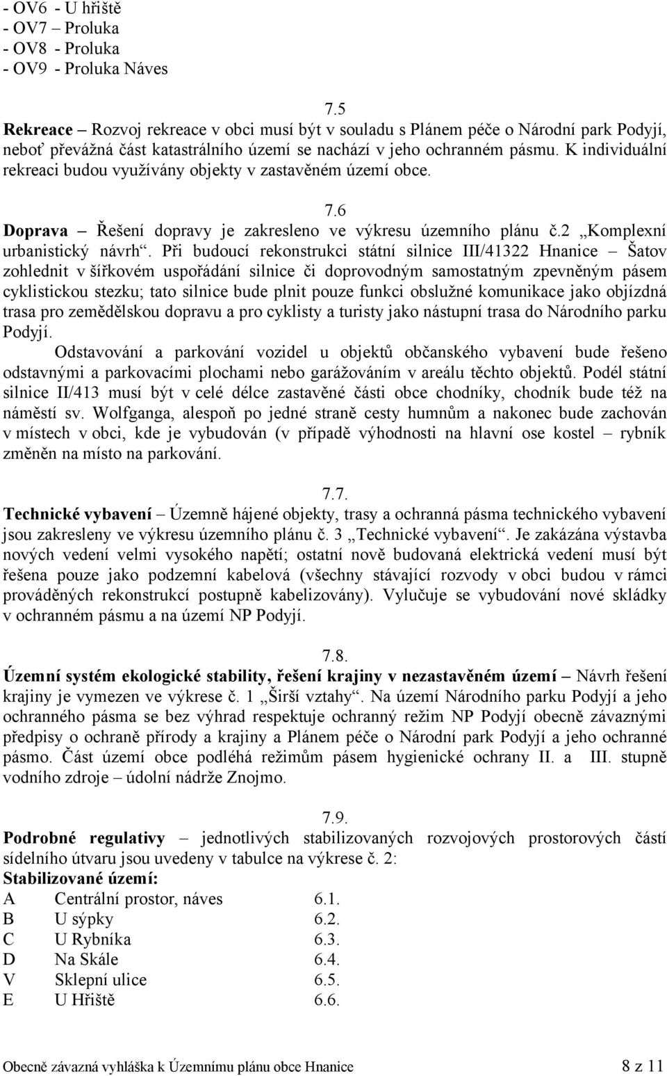 K individuální rekreaci budou využívány objekty v zastavěném území obce. 7.6 Doprava Řešení dopravy je zakresleno ve výkresu územního plánu č.2 Komplexní urbanistický návrh.