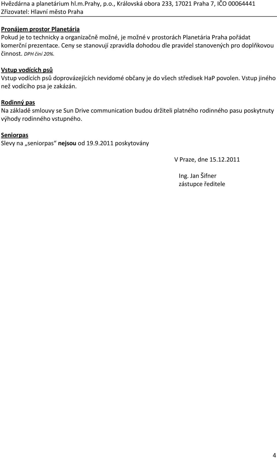 Vstup vodících psů Vstup vodících psů doprovázejících nevidomé občany je do všech středisek HaP povolen. Vstup jiného než vodícího psa je zakázán.