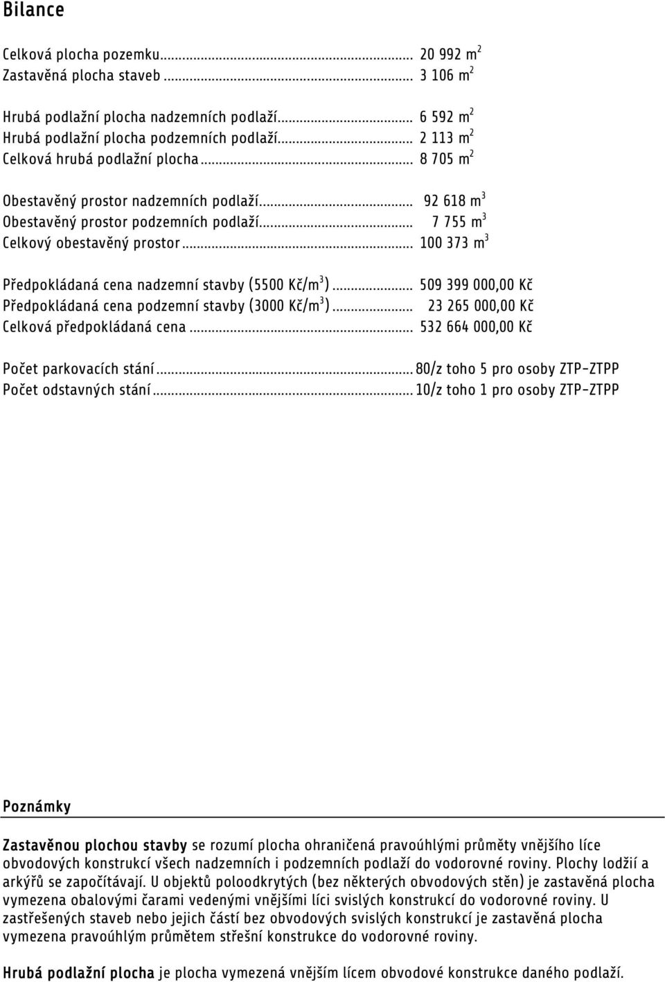 .. 100 373 m 3 Předpokládaná cena nadzemní stavby (5500 Kč/m 3 )... 509 399 000,00 Kč Předpokládaná cena podzemní stavby (3000 Kč/m 3 )... 23 265 000,00 Kč Celková předpokládaná cena.