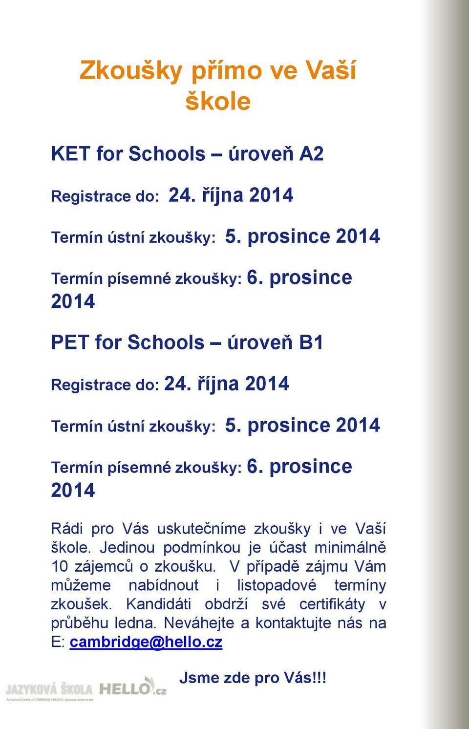 prosince 2014 Rádi pro Vás uskutečníme zkoušky i ve Vaší škole. Jedinou podmínkou je účast minimálně 10 zájemců o zkoušku.