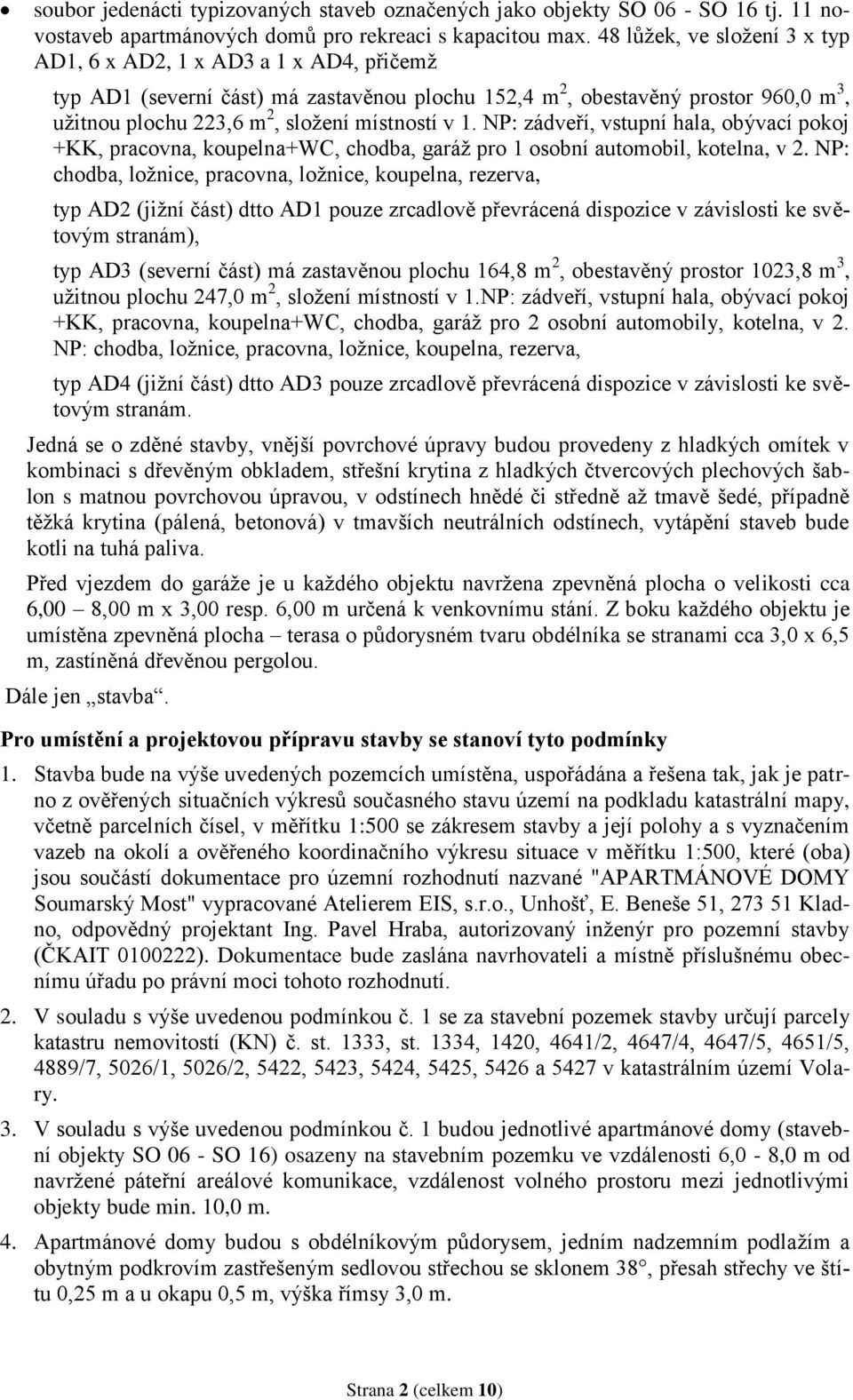 v 1. NP: zádveří, vstupní hala, obývací pokoj +KK, pracovna, koupelna+wc, chodba, garáž pro 1 osobní automobil, kotelna, v 2.