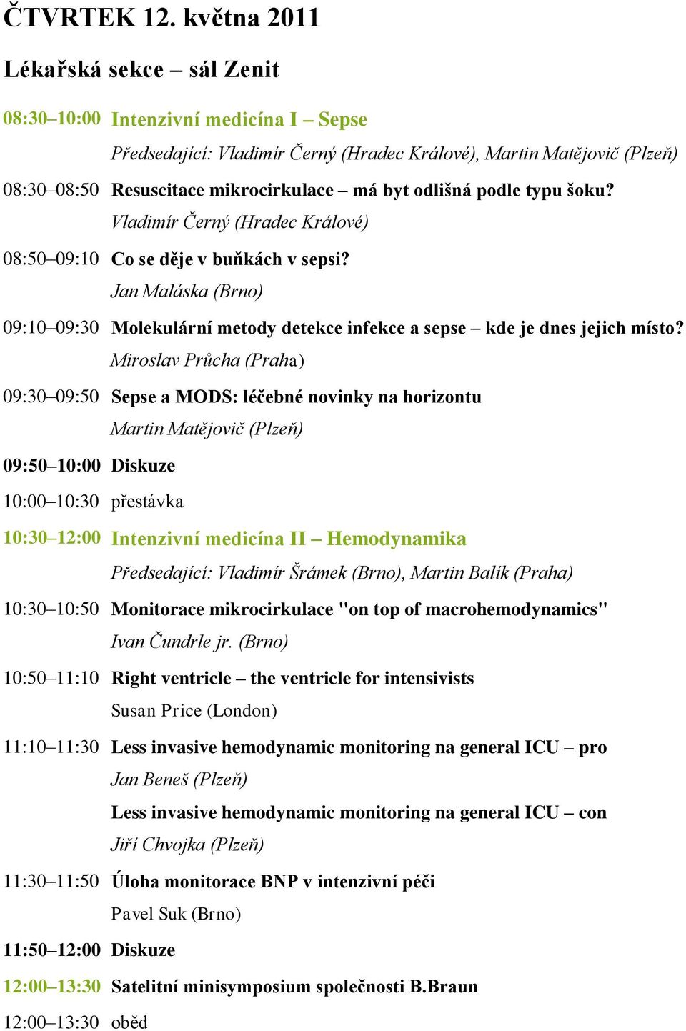 odlišná podle typu šoku? Vladimír Černý (Hradec Králové) 08:50 09:10 Co se děje v buňkách v sepsi? Jan Maláska (Brno) 09:10 09:30 Molekulární metody detekce infekce a sepse kde je dnes jejich místo?