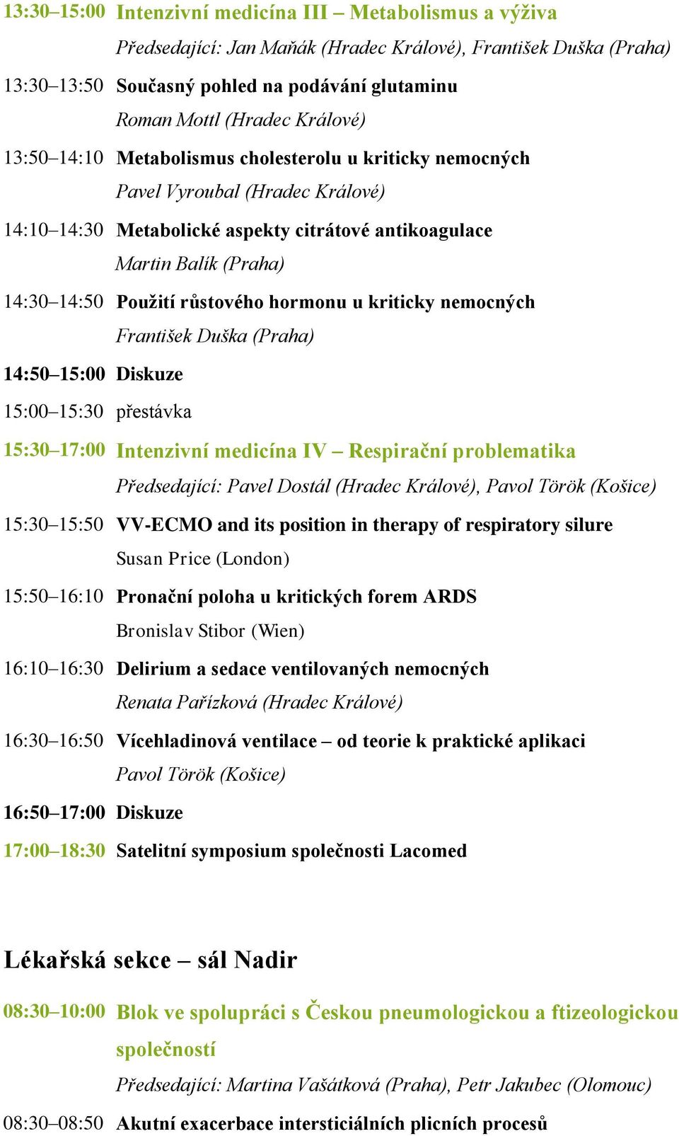 růstového hormonu u kriticky nemocných František Duška (Praha) 14:50 15:00 Diskuze 15:00 15:30 přestávka 15:30 17:00 Intenzivní medicína IV Respirační problematika Předsedající: Pavel Dostál (Hradec