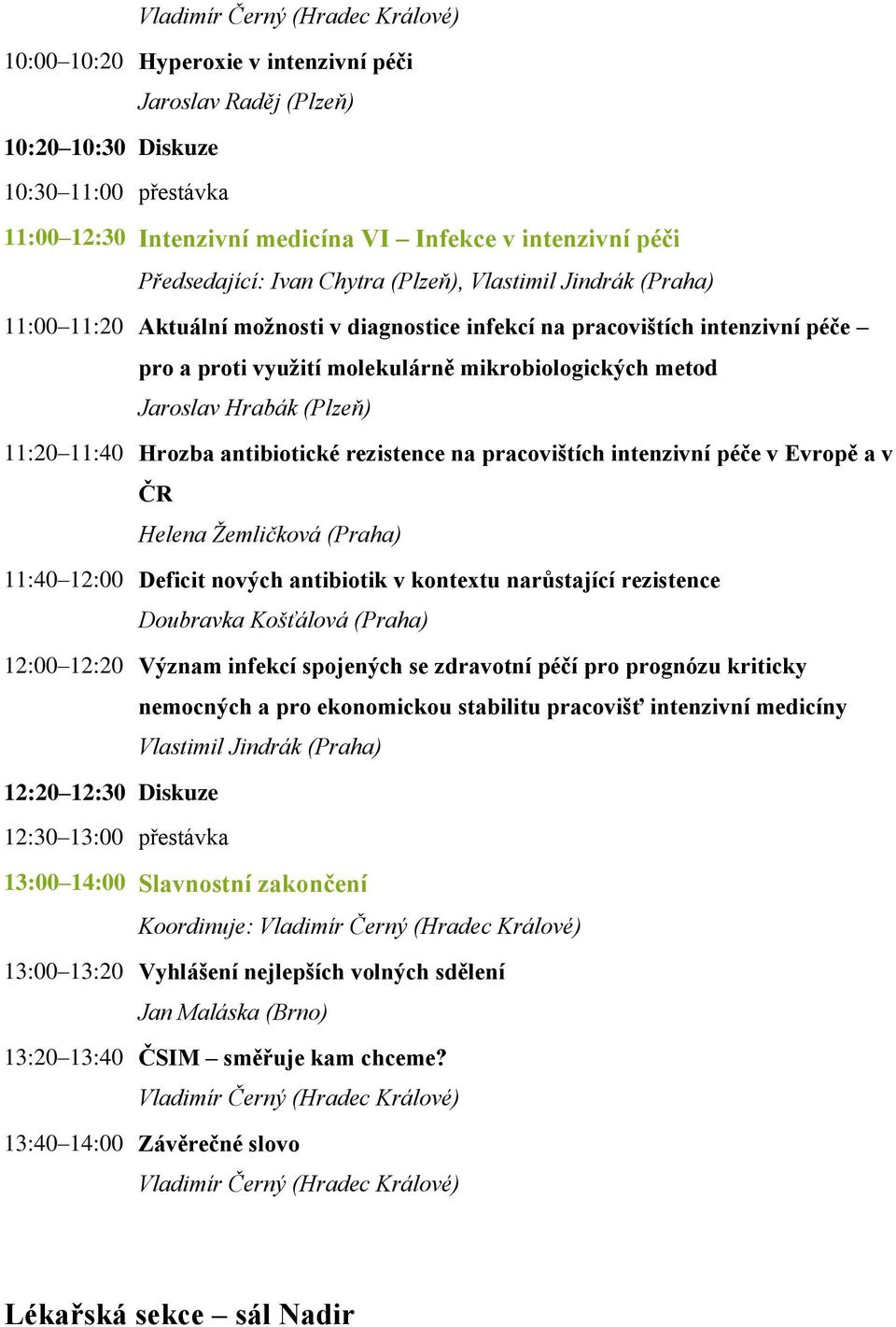 metod Jaroslav Hrabák (Plzeň) 11:20 11:40 Hrozba antibiotické rezistence na pracovištích intenzivní péče v Evropě a v ČR Helena Ţemličková (Praha) 11:40 12:00 Deficit nových antibiotik v kontextu