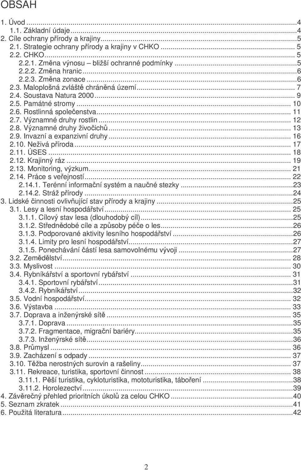 Významné druhy živoich... 13 2.9. Invazní a expanzivní druhy... 16 2.10. Neživá píroda... 17 2.11. ÚSES... 18 2.12. Krajinný ráz... 19 2.13. Monitoring, výzkum... 21 2.14. Práce s veejností... 22 2.