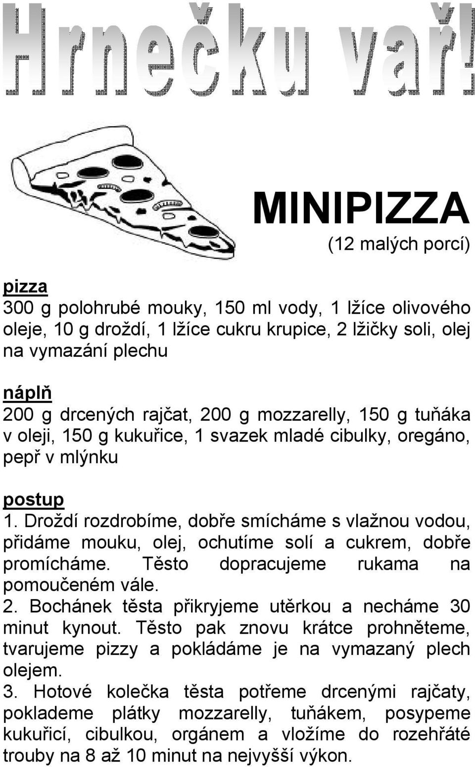 Droždí rozdrobíme, dobře smícháme s vlažnou vodou, přidáme mouku, olej, ochutíme solí a cukrem, dobře promícháme. Těsto dopracujeme rukama na pomoučeném vále. 2.