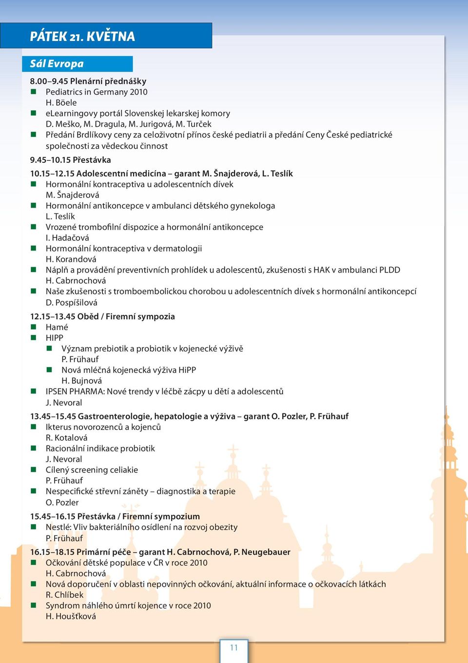 Šnajderová, L. Teslík Hormonální kontraceptiva u adolescentních dívek M. Šnajderová Hormonální antikoncepce v ambulanci dětského gynekologa L.