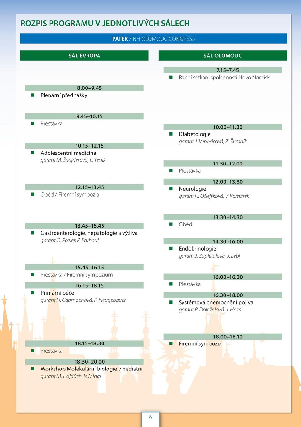 30 Neurologie garant H. Ošlejšková, V. Komárek 13.45 15.45 Gastroenterologie, hepatologie a výživa garant O. Pozler, P. Frühauf 15.45 16.15 Přestávka / Firemní sympozium 16.15 18.