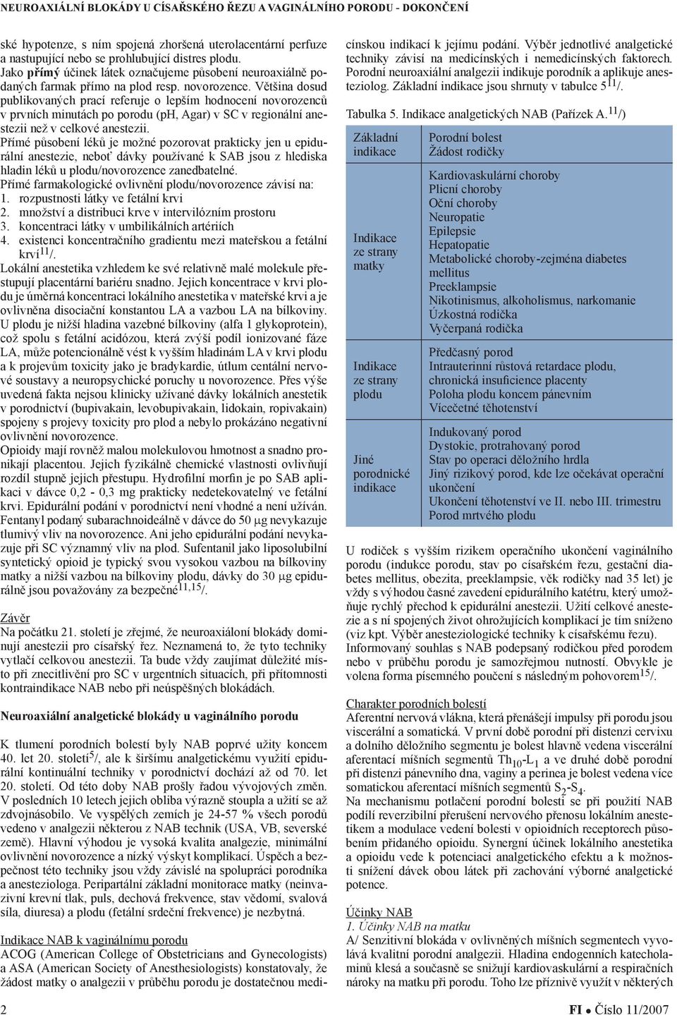 Většina dosud publikovaných prací referuje o lepším hodnocení novorozenců v prvních minutách po porodu (ph, Agar) v SC v regionální anestezii než v celkové anestezii.