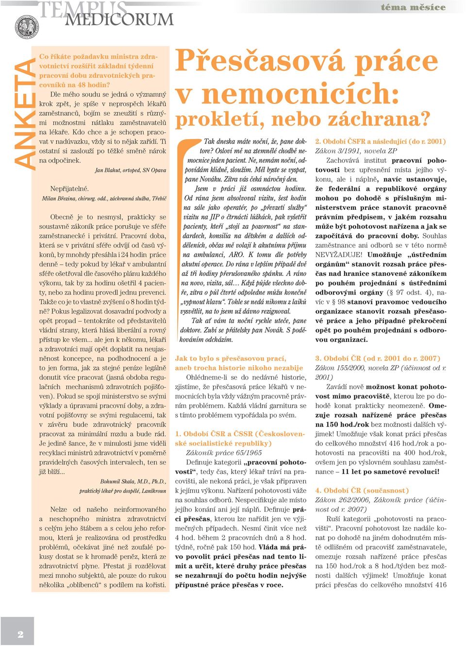 Kdo chce a je schopen pracovat v nad úvazku, vždy si to nějak zařídí. Ti ostatní si zaslouží po těžké směně nárok na odpočinek. Jan Blahut, ortoped, SN Opava Nepřijatelné. Milan Březina, chirurg. odd.