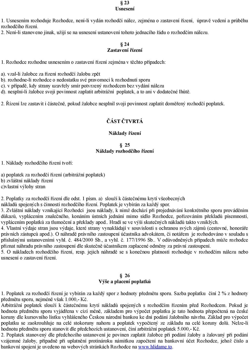 vzal-li žalobce za řízení rozhodčí žalobu zpět b). rozhodne-li rozhodce o nedostatku své pravomoci k rozhodnutí sporu c). v případě, kdy strany uzavřely smír potvrzený rozhodcem bez vydání nálezu d).