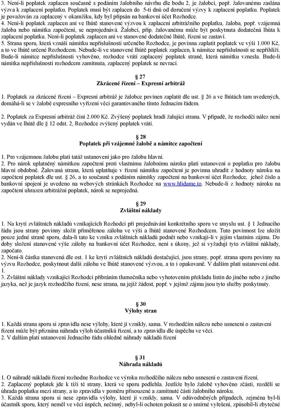 Není-li poplatek zaplacen ani ve lhůtě stanovené výzvou k zaplacení arbitrážního poplatku, žaloba, popř. vzájemná žaloba nebo námitka započtení, se neprojednává. Žalobci, příp.