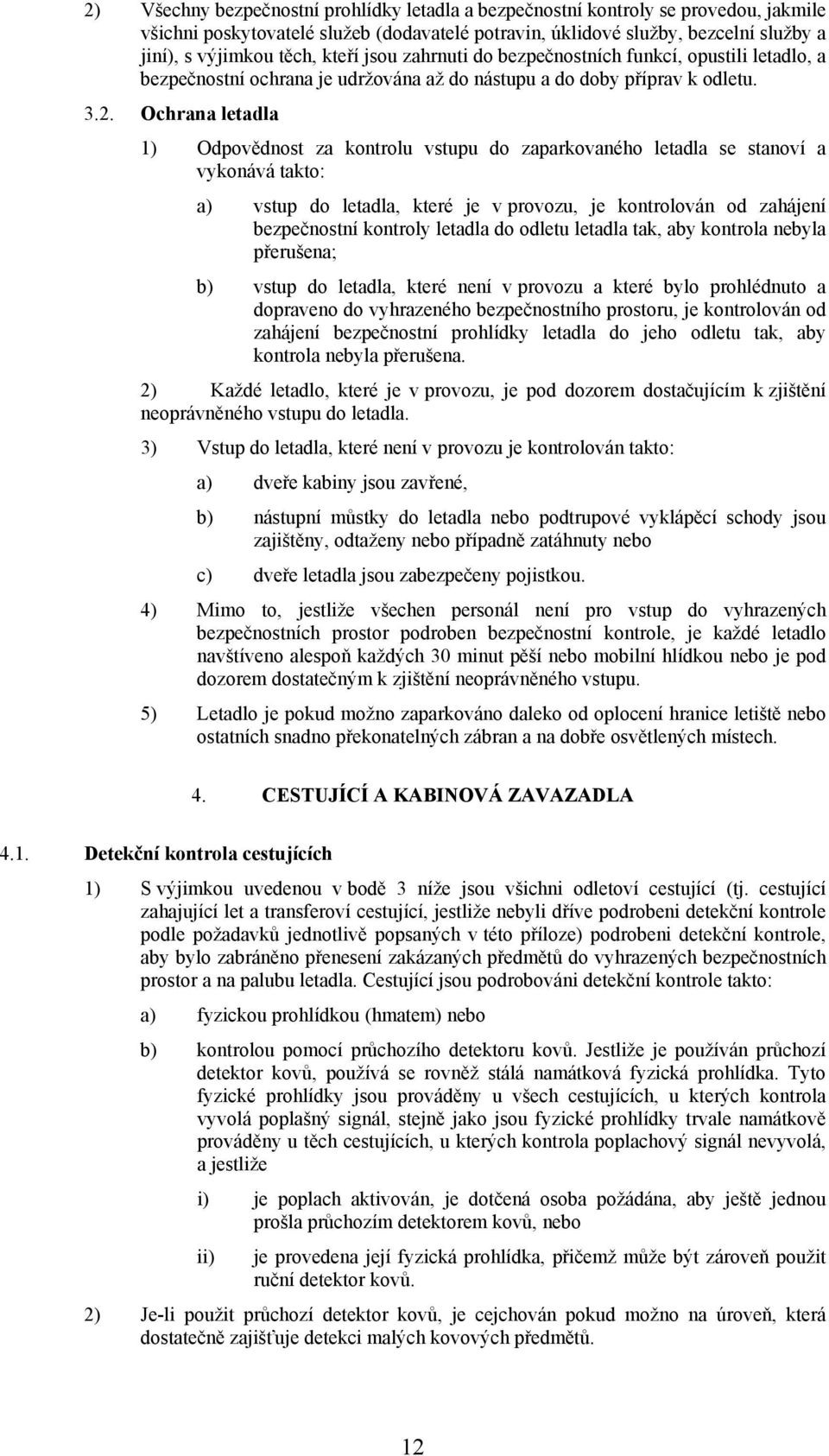 Ochrana letadla 1) Odpovědnost za kontrolu vstupu do zaparkovaného letadla se stanoví a vykonává takto: a) vstup do letadla, které je v provozu, je kontrolován od zahájení bezpečnostní kontroly