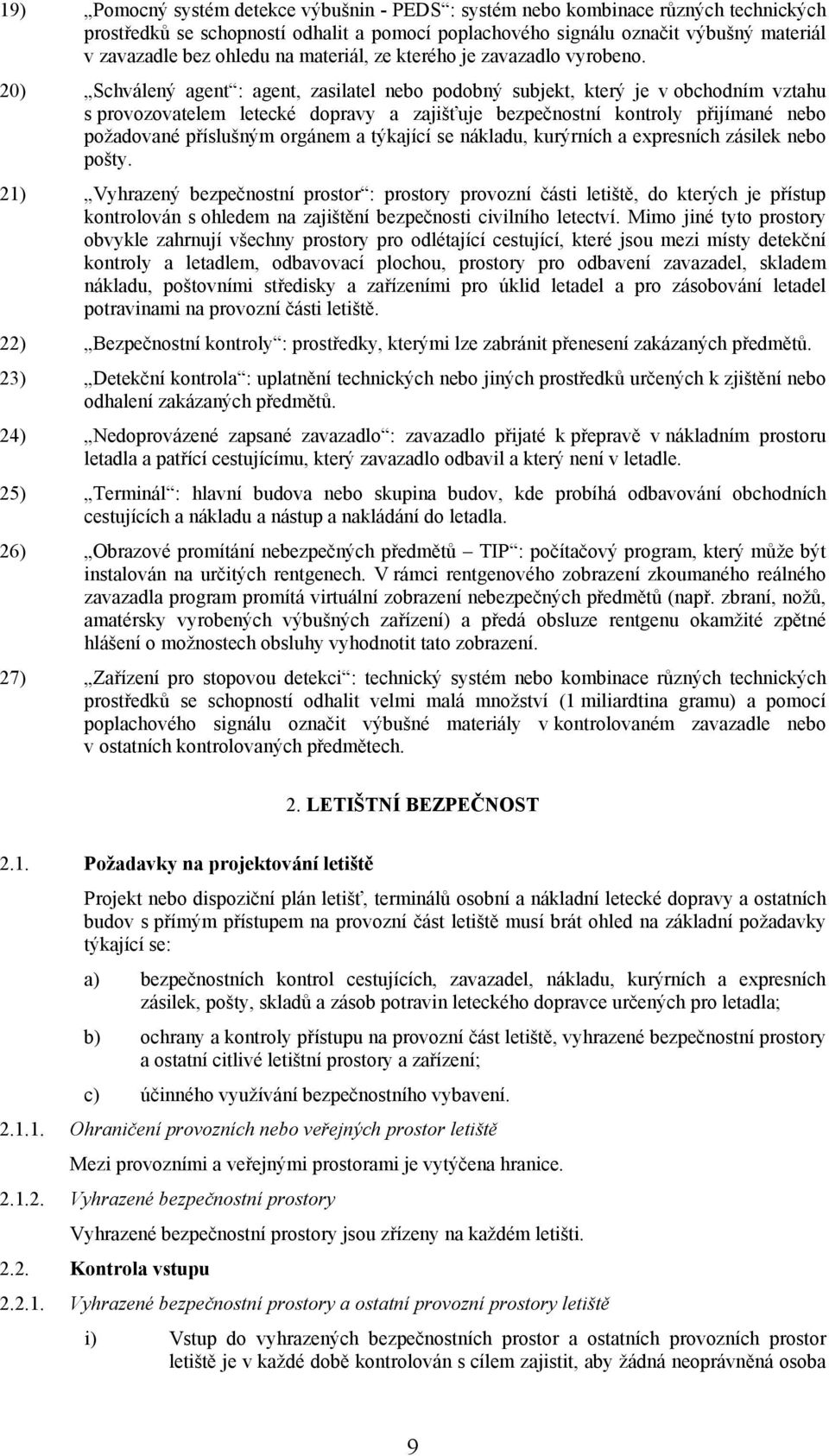 20) Schválený agent : agent, zasilatel nebo podobný subjekt, který je v obchodním vztahu s provozovatelem letecké dopravy a zajišťuje bezpečnostní kontroly přijímané nebo požadované příslušným