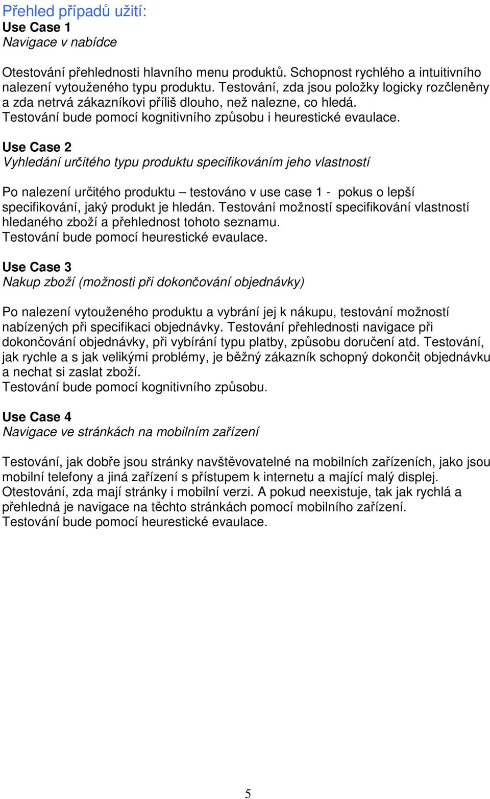 Use Case 2 Vyhledání určitého typu produktu specifikováním jeho vlastností Po nalezení určitého produktu testováno v use case 1 - pokus o lepší specifikování, jaký produkt je hledán.