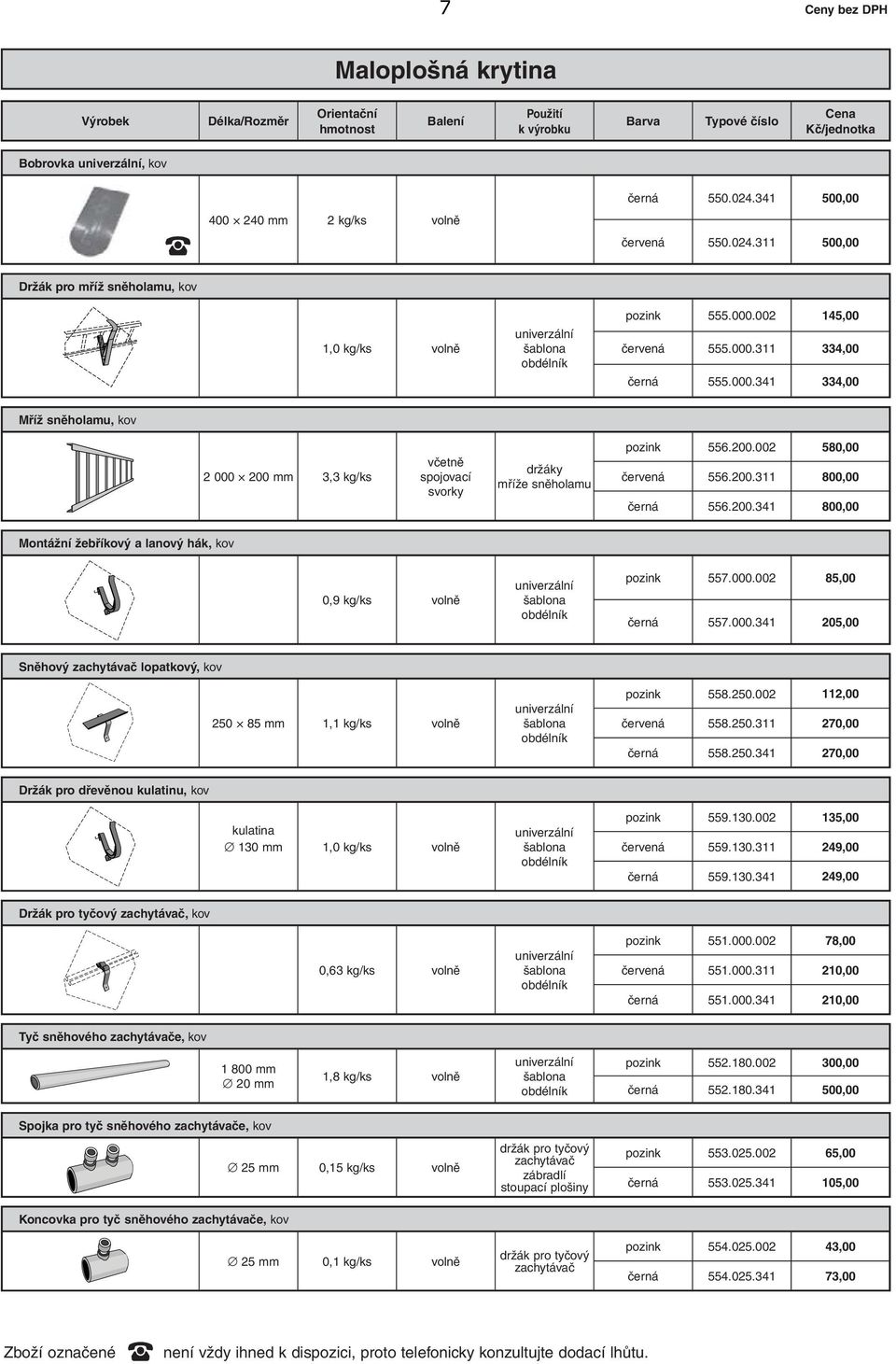 002 145,00 červená 555.000.311 334,00 černá 555.000.341 334,00 Mříž sněholamu, kov 2 000 200 mm 3,3 kg/ks včetně spojovací svorky držáky mříže sněholamu pozink 556.200.002 580,00 červená 556.200.311 800,00 černá 556.