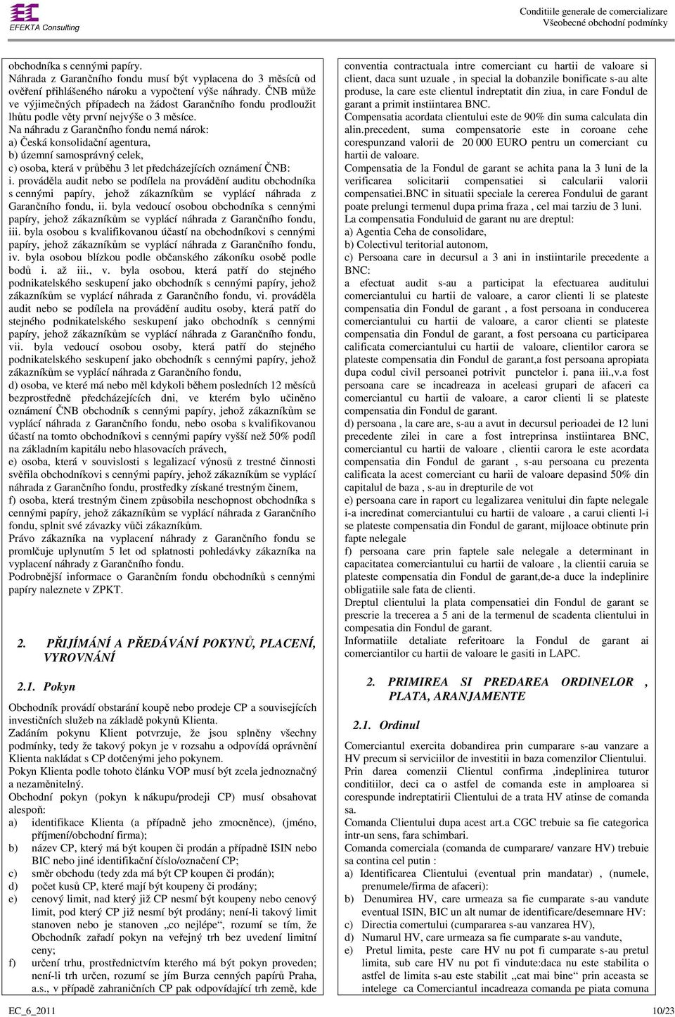 Na náhradu z Garančního fondu nemá nárok: a) Česká konsolidační agentura, b) územní samosprávný celek, c) osoba, která v průběhu 3 let předcházejících oznámení ČNB: i.