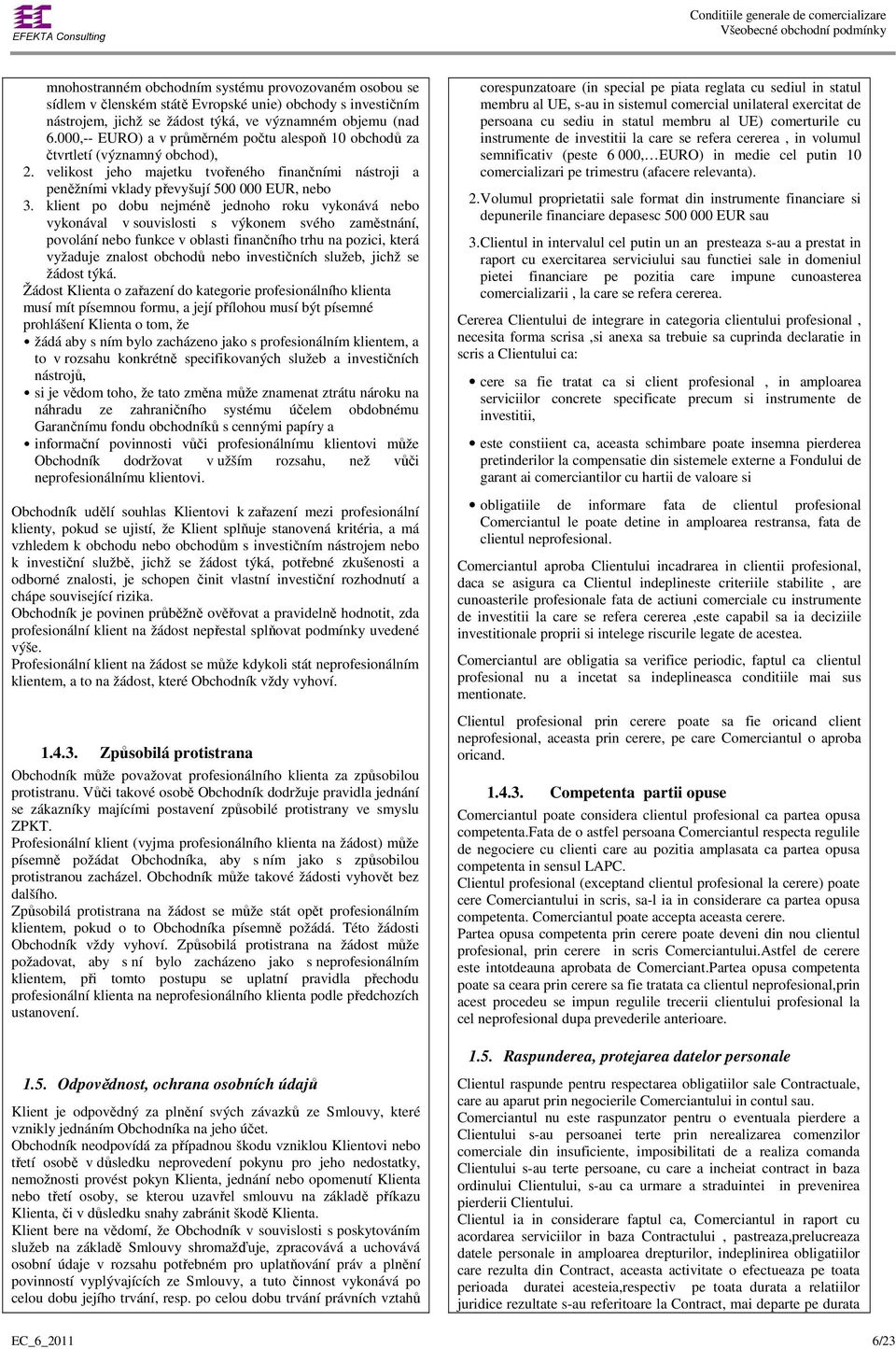 klient po dobu nejméně jednoho roku vykonává nebo vykonával v souvislosti s výkonem svého zaměstnání, povolání nebo funkce v oblasti finančního trhu na pozici, která vyžaduje znalost obchodů nebo