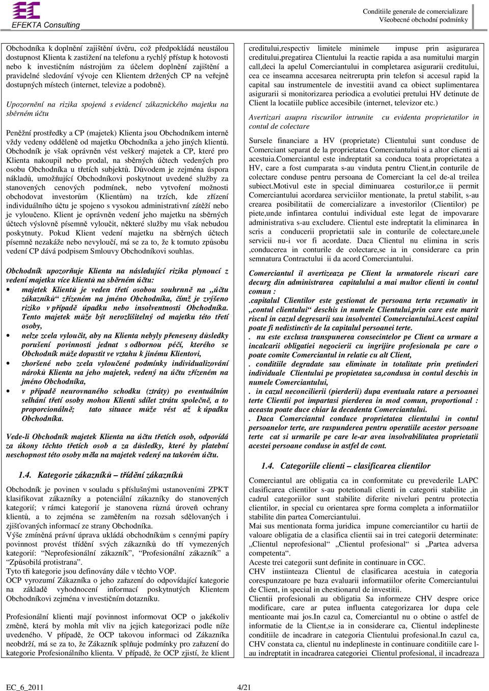 Upozornění na rizika spojená s evidencí zákaznického majetku na sběrném účtu Peněžní prostředky a CP (majetek) Klienta jsou Obchodníkem interně vždy vedeny odděleně od majetku Obchodníka a jeho