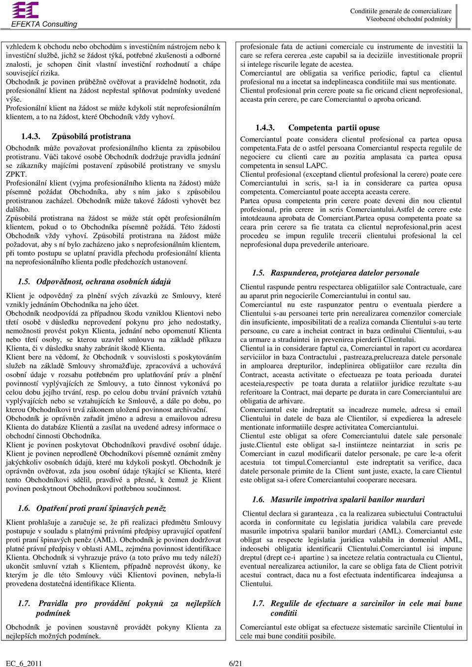 Profesionální klient na žádost se může kdykoli stát neprofesionálním klientem, a to na žádost, které Obchodník vždy vyhoví. 1.4.3.