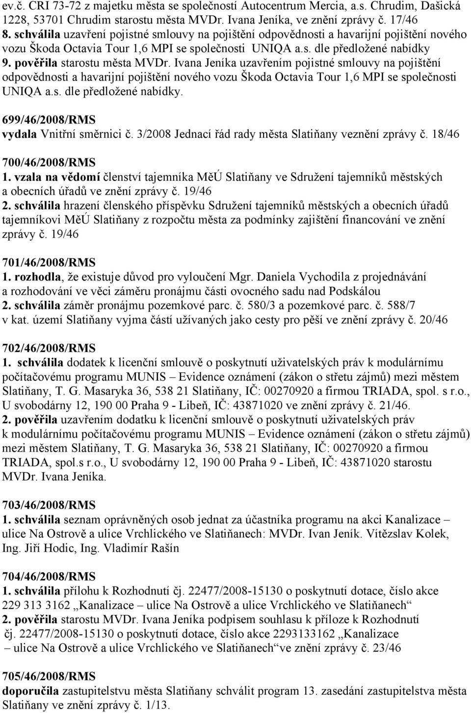 pověřila starostu města MVDr. Ivana Jeníka uzavřením pojistné smlouvy na pojištění odpovědnosti a havarijní pojištění nového vozu Škoda Octavia Tour 1,6 MPI se společnosti UNIQA a.s. dle předložené nabídky.
