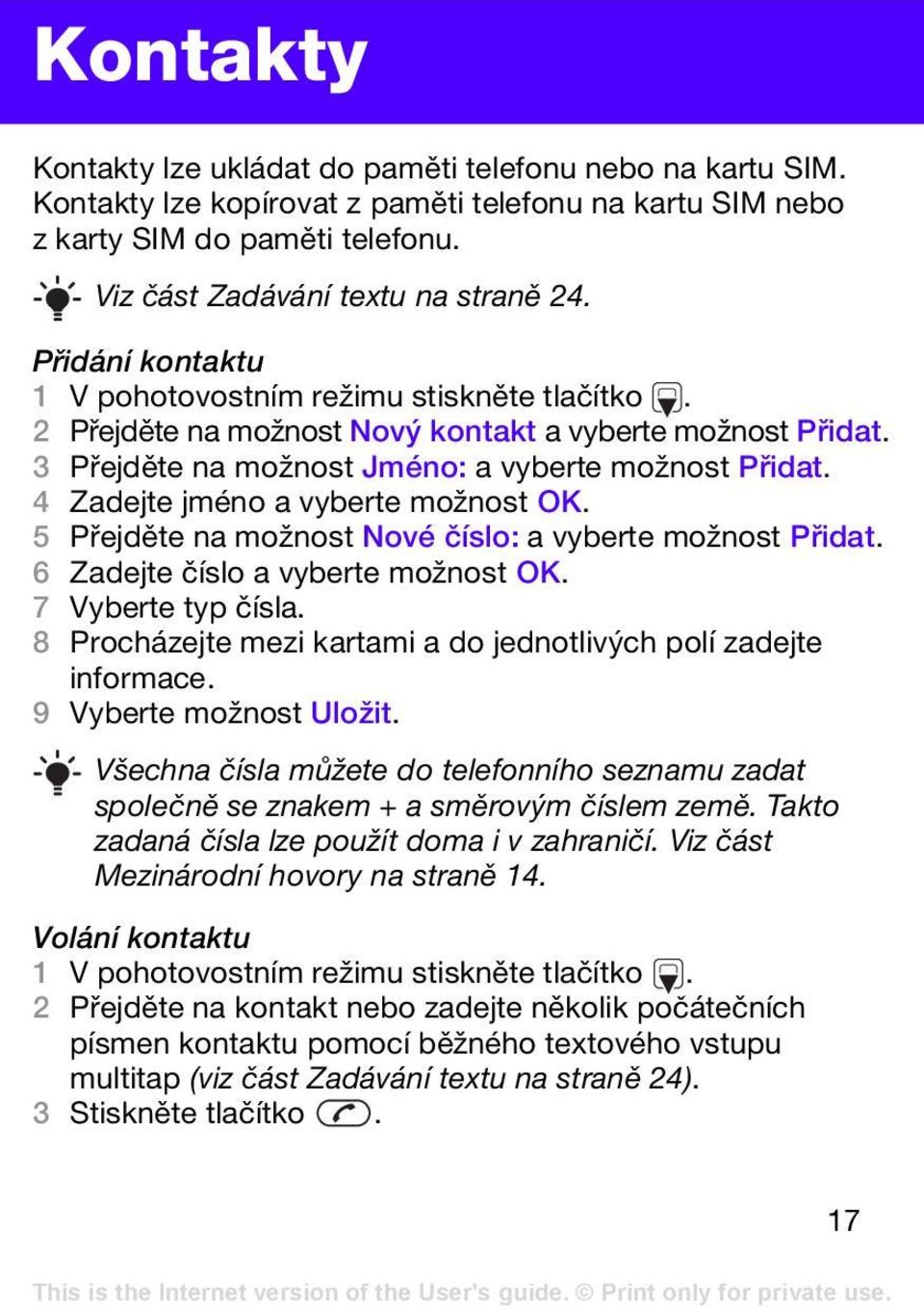 4 Zadejte jméno a vyberte možnost OK. 5 Přejděte na možnost Nové číslo: a vyberte možnost Přidat. 6 Zadejte číslo a vyberte možnost OK. 7 Vyberte typ čísla.