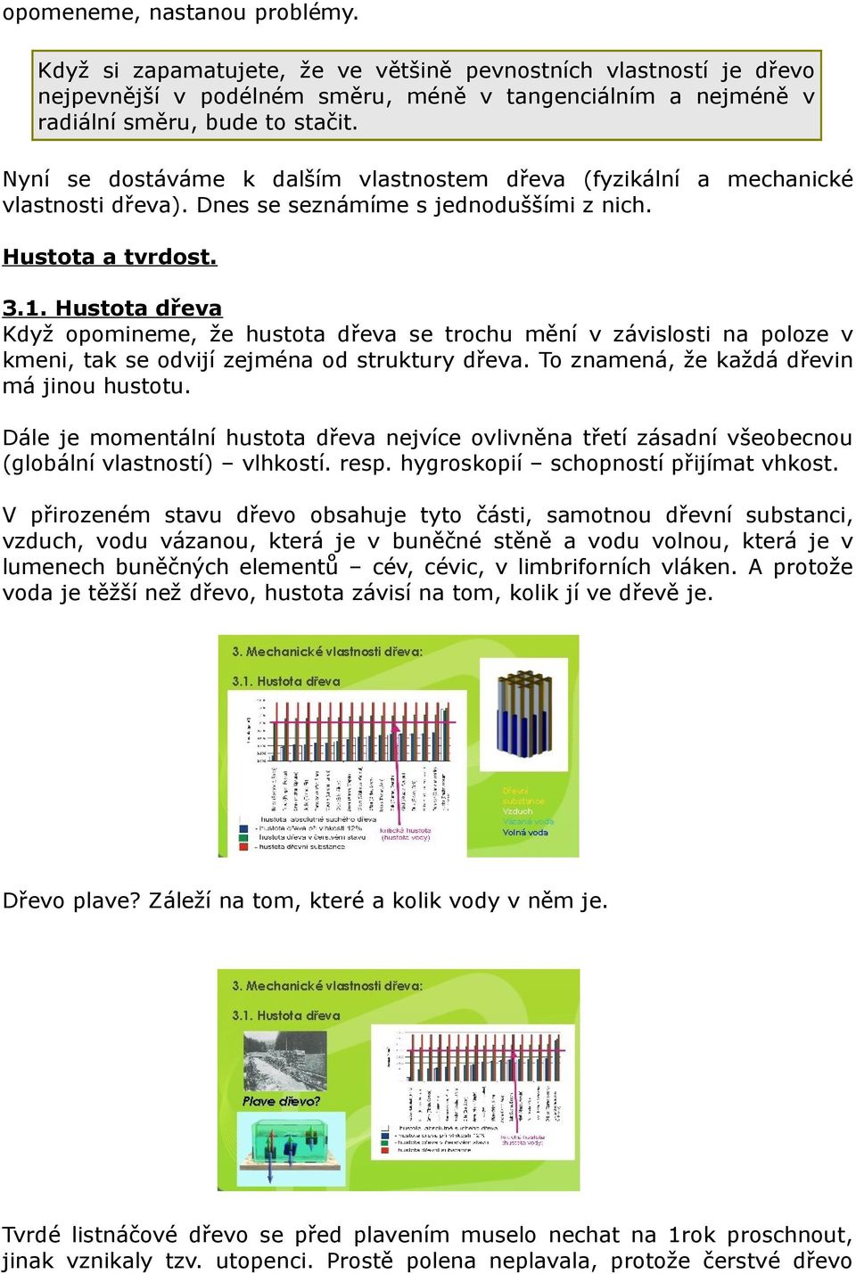 Hustota dřeva Když opomineme, že hustota dřeva se trochu mění v závislosti na poloze v kmeni, tak se odvijí zejména od struktury dřeva. To znamená, že každá dřevin má jinou hustotu.