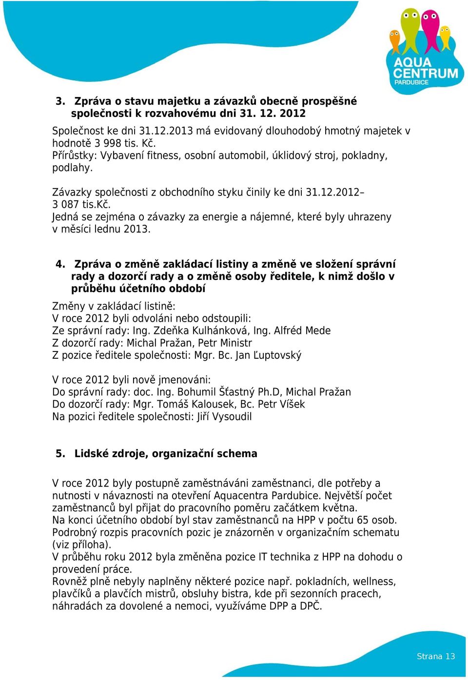 Jedná se zejména o závazky za energie a nájemné, které byly uhrazeny v měsíci lednu 2013. 4.