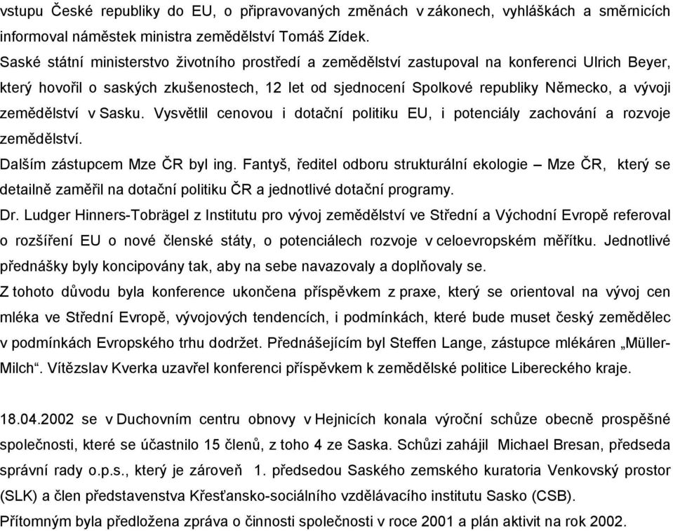 zemědělství v Sasku. Vysvětlil cenovou i dotační politiku EU, i potenciály zachování a rozvoje zemědělství. Dalším zástupcem Mze ČR byl ing.