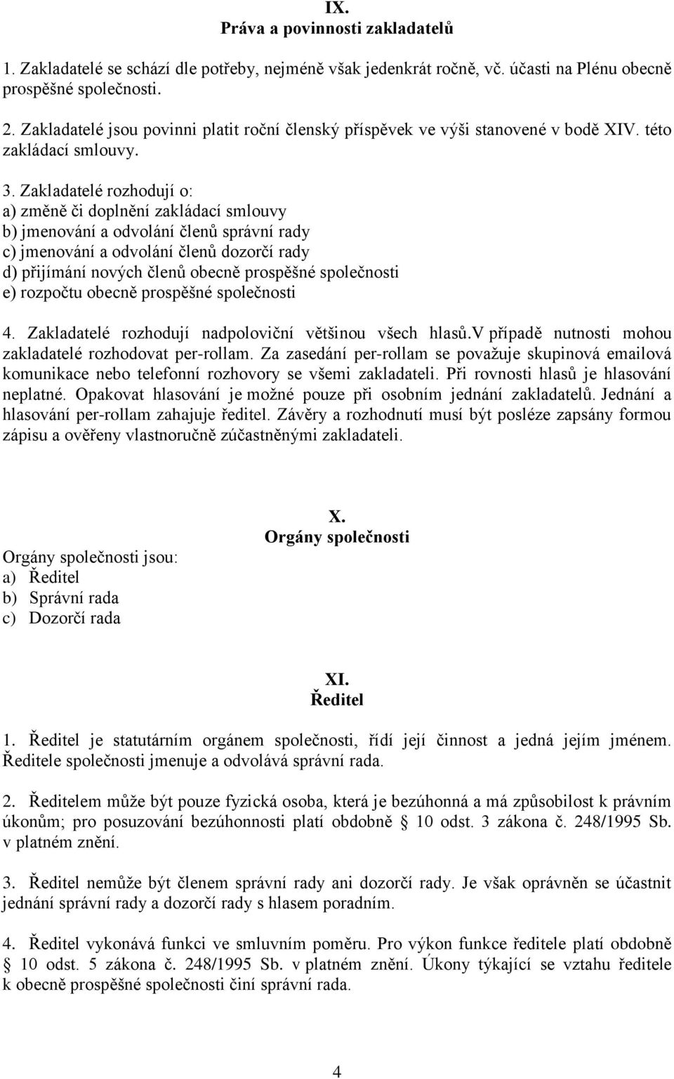 Zakladatelé rozhodují o: a) změně či doplnění zakládací smlouvy b) jmenování a odvolání členů správní rady c) jmenování a odvolání členů dozorčí rady d) přijímání nových členů obecně prospěšné