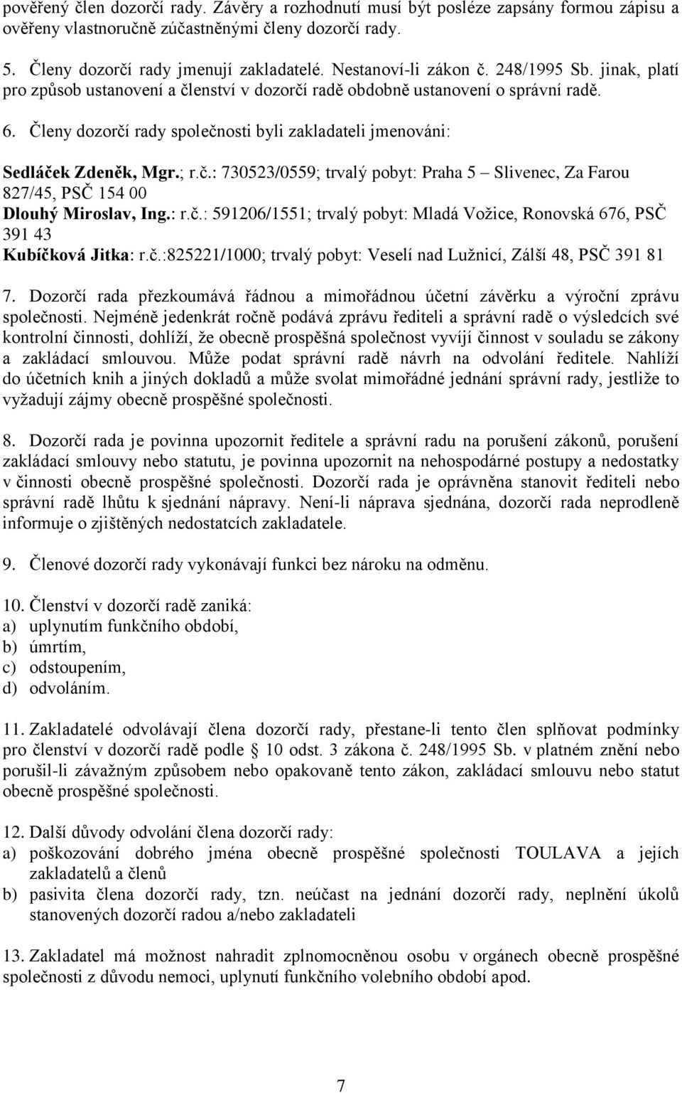 Členy dozorčí rady společnosti byli zakladateli jmenováni: Sedláček Zdeněk, Mgr.; r.č.: 730523/0559; trvalý pobyt: Praha 5 Slivenec, Za Farou 827/45, PSČ 154 00 Dlouhý Miroslav, Ing.: r.č.: 591206/1551; trvalý pobyt: Mladá Vožice, Ronovská 676, PSČ 391 43 Kubíčková Jitka: r.