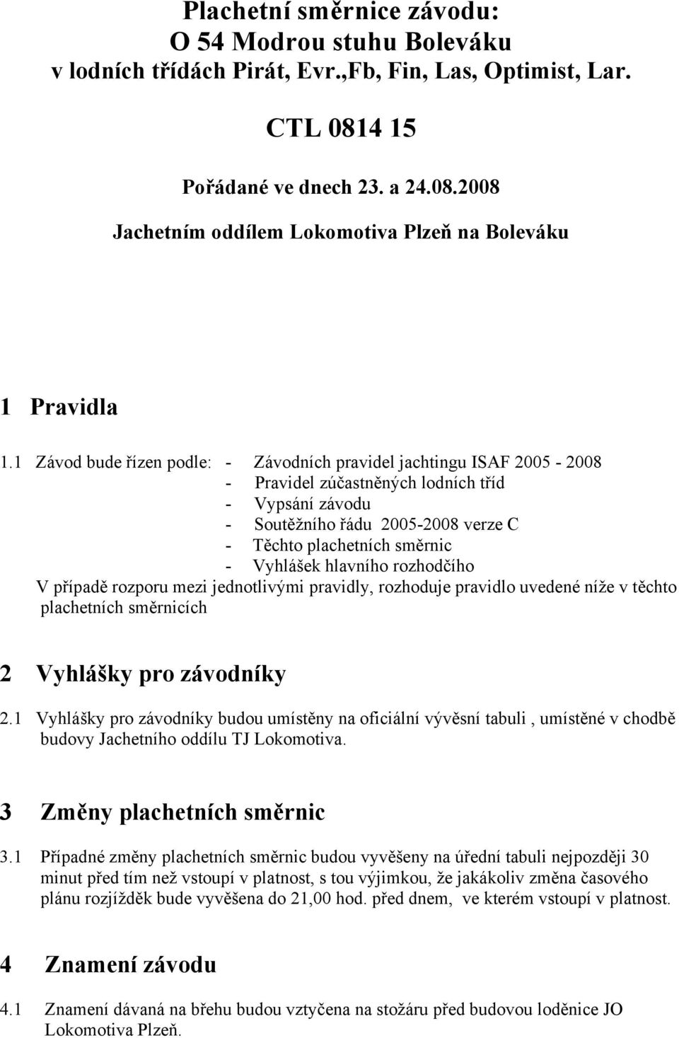 Vyhlášek hlavního rozhodčího V případě rozporu mezi jednotlivými pravidly, rozhoduje pravidlo uvedené níže v těchto plachetních směrnicích 2 Vyhlášky pro závodníky 2.