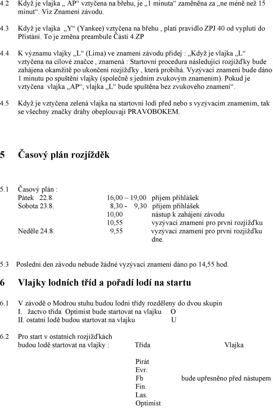 4 K významu vlajky L (Lima) ve znamení závodu přidej : Když je vlajka L vztyčena na cílové značce, znamená : Startovní procedura následující rozjížďky bude zahájena okamžitě po ukončení rozjížďky,