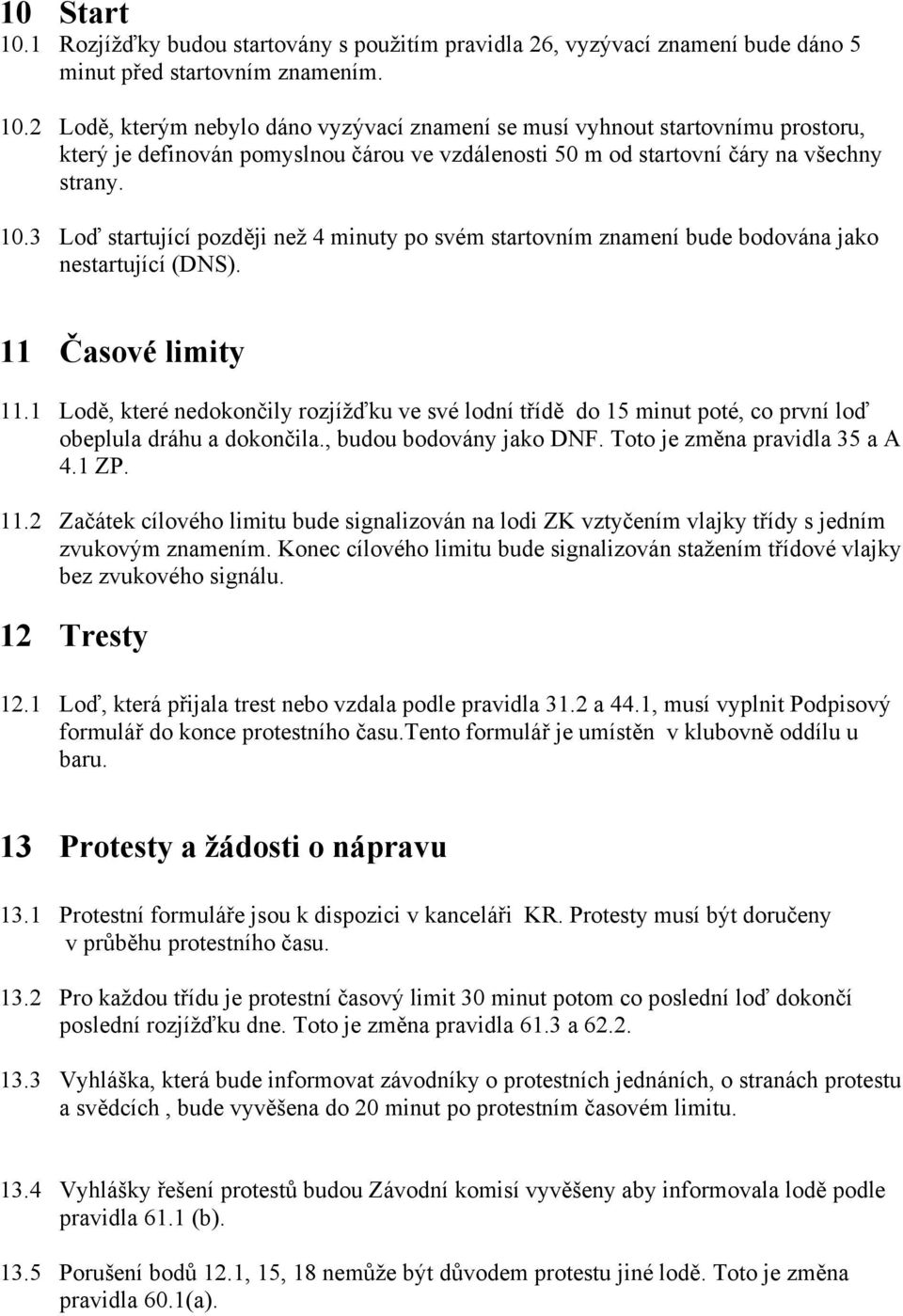 1 Lodě, které nedokončily rozjížďku ve své lodní třídě do 15 minut poté, co první loď obeplula dráhu a dokončila., budou bodovány jako DNF. Toto je změna pravidla 35 a A 4.1 ZP. 11.