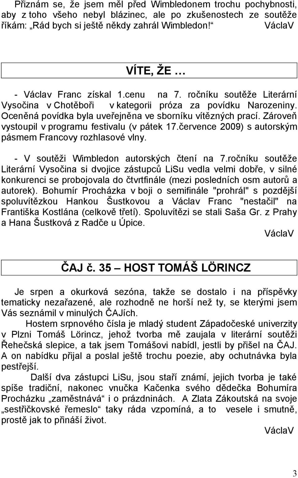 Zároveň vystoupil v programu festivalu (v pátek 17.července 2009) s autorským pásmem Francovy rozhlasové vlny. - V soutěži Wimbledon autorských čtení na 7.