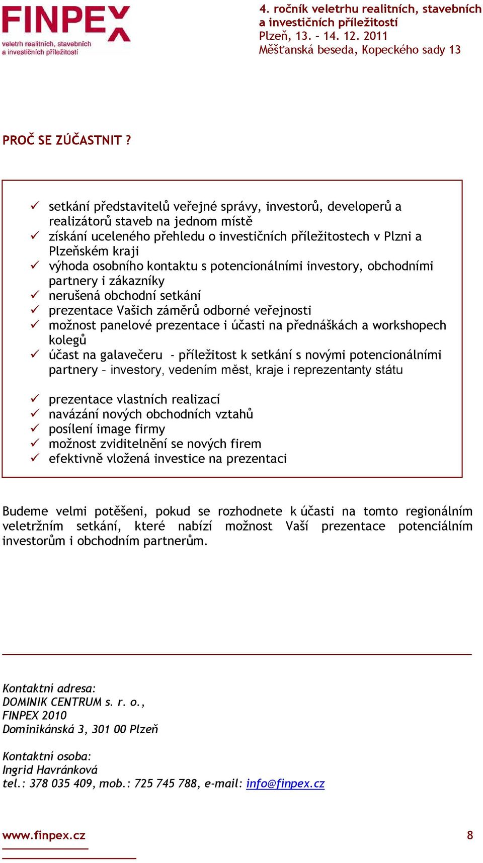 kontaktu s potencionálními investory, obchodními partnery i zákazníky nerušená obchodní setkání prezentace Vašich záměrů odborné veřejnosti možnost panelové prezentace i účasti na přednáškách a