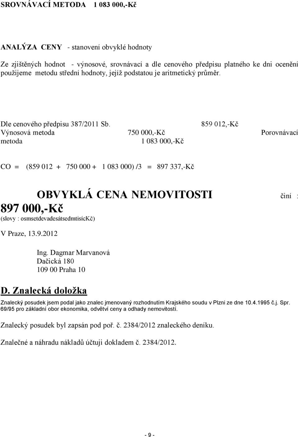 859 012,-Kč Výnosová metoda 750 000,-Kč Porovnávací metoda 1 083 000,-Kč CO = (859 012 + 750 000 + 1 083 000) /3 = 897 337,-Kč OBVYKLÁ CENA NEMOVITOSTI činí : 897 000,-Kč (slovy :