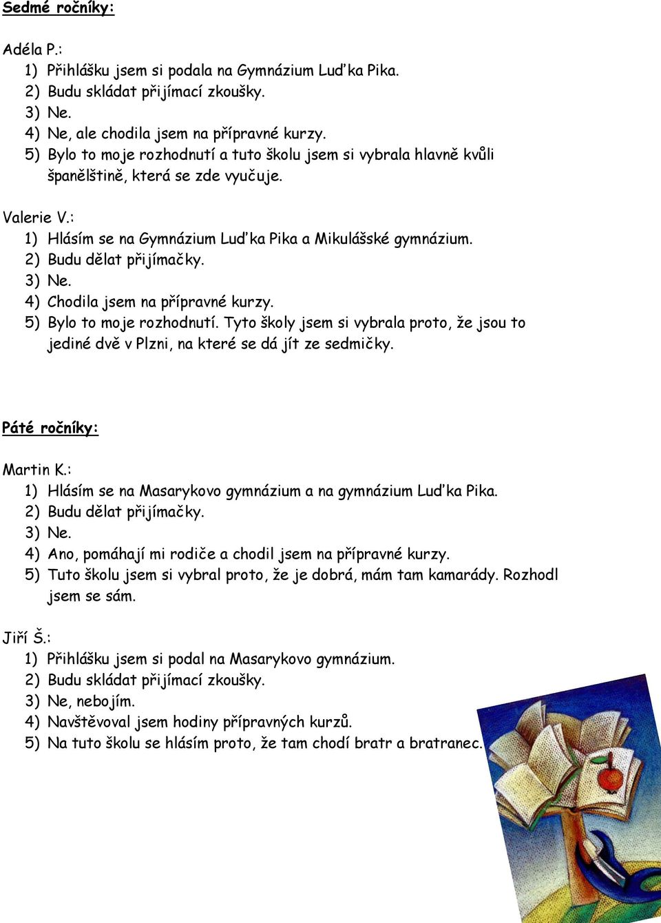 2) Budu dělat přijímačky. 3) Ne. 4) Chodila jsem na přípravné kurzy. 5) Bylo to moje rozhodnutí. Tyto školy jsem si vybrala proto, že jsou to jediné dvě v Plzni, na které se dá jít ze sedmičky.