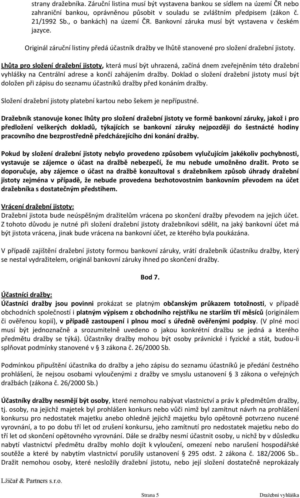 Lhůta pro složení dražební jistoty, která musí být uhrazená, začíná dnem zveřejněním této dražební vyhlášky na Centrální adrese a končí zahájením dražby.